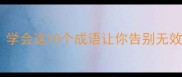 10个徒劳无功的成语学会这10个成语让你告别无效努力高效提升效率