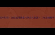 10个火锅冷知识这些成语竟是火锅文化起源吃法暗藏千年智慧