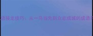 快速掌握成语接龙技巧从一马当先到众志成城的成语开头全攻略