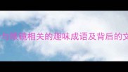 眼镜成语大全10个与眼镜相关的趣味成语及背后的文化内涵附详细