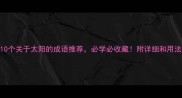10个关于太阳的成语推荐必学必收藏附详细和用法