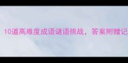 小学必学10道高难度成语谜语挑战答案附赠记忆技巧