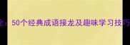 接字猜成语大全50个经典成语接龙及趣味学习技巧附练习表