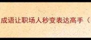 必学这10个冷门成语让职场人秒变表达高手附超全用法指南