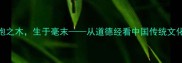 成语溯源合抱之木生于毫末从道德经看中国传统文化中的成长智慧
