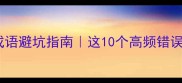 近义词四字成语避坑指南这10个高频错误别再踩雷了