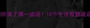 如厕遇难题厕所满了猜一成语10个生活智慧成语全附谜底