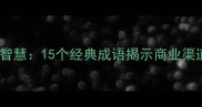 渠道管理中的成语智慧15个经典成语揭示商业渠道布局的深层逻辑