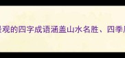 100个表示自然景观的四字成语涵盖山水名胜四季风光的文学经典