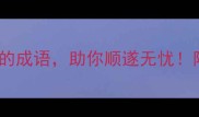 10个寓意吉祥顺利的成语助你顺遂无忧附详细与使用场景