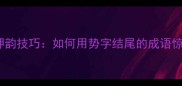 成语接龙押韵技巧如何用势字结尾的成语惊艳全场