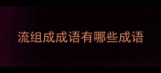 流组成成语有哪些成语