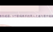 善任成语5个职场高手的用人之道与晋升秘籍