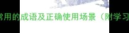 50个最常用的成语及正确使用场景附学习指南