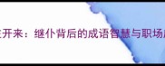 继往开来继仆背后的成语智慧与职场应用