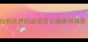 成语库10个体现自我欣赏的成语及正确使用场景附常见误区