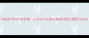 四字成语的深层智慧从深深开头的经典成语看汉语文化密码