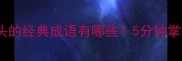 成语接龙西开头的经典成语有哪些5分钟掌握趣味学习法