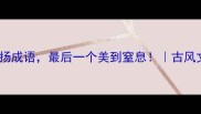 10个让人沉醉的悠扬成语最后一个美到窒息古风文学文化小课堂