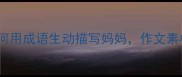 20个经典成语如何用成语生动描写妈妈作文素材与情感表达指南