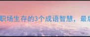 楚河汉界必学职场生存的3个成语智慧最后一个太实用了
