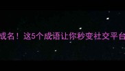 一夜成名这5个成语让你秒变社交平台顶流