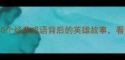 成语中的英雄人物10个经典成语背后的英雄故事看完秒变历史课代表