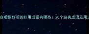 形容唱歌好听的好用成语有哪些20个经典成语及用法