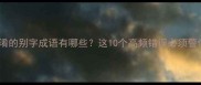 易混淆的别字成语有哪些这10个高频错误必须警惕