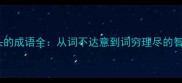 以词开头的成语全从词不达意到词穷理尽的智慧传承