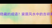 门前三只鸟竟是隐藏的成语家居风水中的吉祥寓意与生活智慧