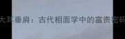 大耳垂肩古代相面学中的富贵密码
