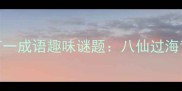 八个斗一个才打一成语趣味谜题八仙过海背后的智慧传承