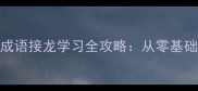 小学到初中必看成语接龙学习全攻略从零基础到学霸的逆袭秘籍