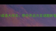 故乡井畔成语大闯关带你开启方言谜题的智慧之旅