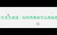 10个必学文言文成语如何用典故写出高级感文案
