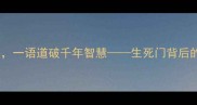 门中藏生死一语道破千年智慧生死门背后的成语玄机