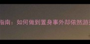 职场生存指南如何做到置身事外却依然游刃有余