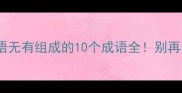 易错成语无有组成的10个成语全别再写错啦