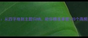 常用成语分类从四字格到主题归纳助你精准掌握120个高频成语应用场景
