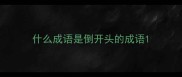 什么成语是倒开头的成语
