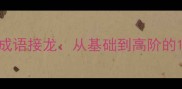 趣味挑战秀的成语接龙从基础到高阶的10大必学技巧
