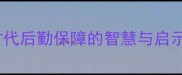 炊不暇给古代后勤保障的智慧与启示3个核心要点