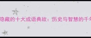 函谷关隐藏的十大成语典故历史与智慧的千年传承