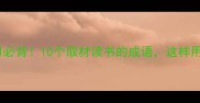 高效学习必背10个取材读书的成语这样用才高级