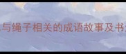 毛笔水与绳子相关的成语故事及书法智慧