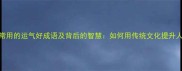 10个最常用的运气好成语及背后的智慧如何用传统文化提升人生际遇