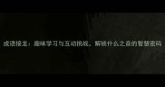 成语接龙趣味学习与互动挑战解锁什么之音的智慧密码