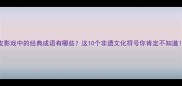 皮影戏中的经典成语有哪些这10个非遗文化符号你肯定不知道