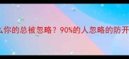 为什么你的总被忽略90的人忽略的防开头法则
